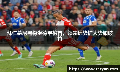 拜仁慕尼黑稳坐德甲榜首，领先优势扩大势如破竹