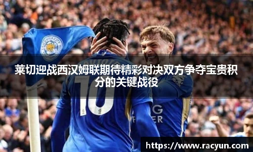 莱切迎战西汉姆联期待精彩对决双方争夺宝贵积分的关键战役