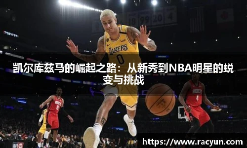 凯尔库兹马的崛起之路：从新秀到NBA明星的蜕变与挑战