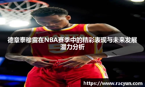 德章泰穆雷在NBA赛季中的精彩表现与未来发展潜力分析