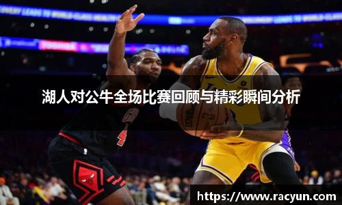 湖人对公牛全场比赛回顾与精彩瞬间分析